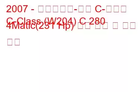 2007 - 메르세데스-벤츠 C-클래스
C-Class (W204) C 280 4Matic(231 Hp) 연료 소비 및 기술 사양