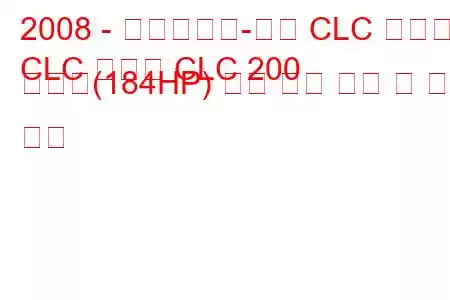 2008 - 메르세데스-벤츠 CLC 클래스
CLC 클래스 CLC 200 압축기(184HP) 자동 연료 소비 및 기술 사양