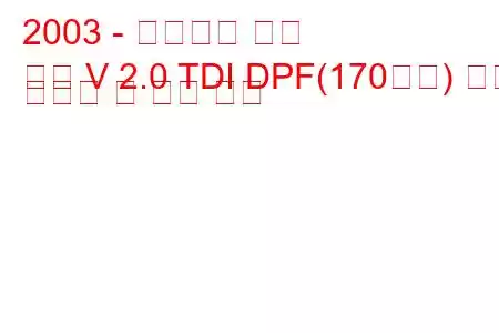 2003 - 폭스바겐 골프
골프 V 2.0 TDI DPF(170마력) 연료 소비량 및 기술 사양