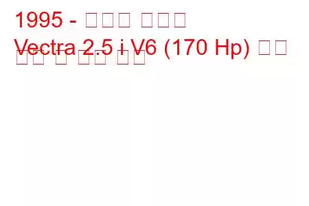 1995 - 복스홀 벡트라
Vectra 2.5 i V6 (170 Hp) 연료 소비 및 기술 사양