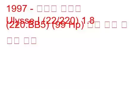 1997 - 피아트 율리스
Ulysse I (22/220) 1.8 (220.BB5) (99 Hp) 연료 소비 및 기술 사양