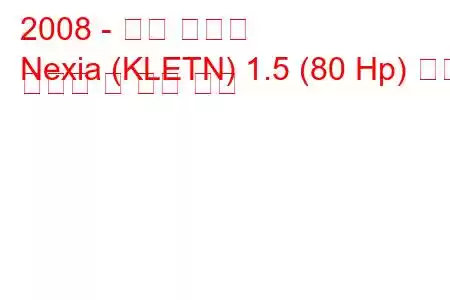 2008 - 대우 넥시아
Nexia (KLETN) 1.5 (80 Hp) 연료 소비량 및 기술 사양