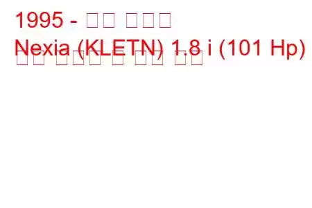 1995 - 대우 넥시아
Nexia (KLETN) 1.8 i (101 Hp) 연료 소비량 및 기술 사양