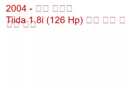 2004 - 닛산 티이다
Tiida 1.8i (126 Hp) 연료 소비 및 기술 사양