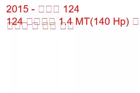 2015 - 피아트 124
124 로드스터 1.4 MT(140 Hp) 연료 소비량 및 기술 사양