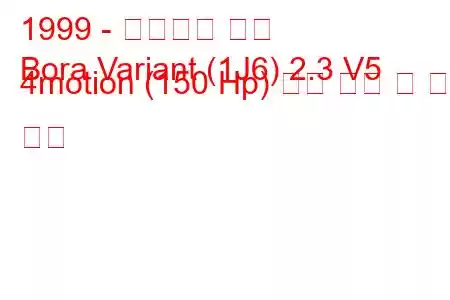 1999 - 폭스바겐 보라
Bora Variant (1J6) 2.3 V5 4motion (150 Hp) 연료 소비 및 기술 사양