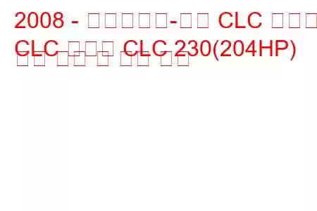 2008 - 메르세데스-벤츠 CLC 클래스
CLC 클래스 CLC 230(204HP) 연료 소비 및 기술 사양