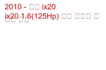 2010 - 현대 ix20
ix20 1.6(125Hp) 연료 소비량 및 기술 사양