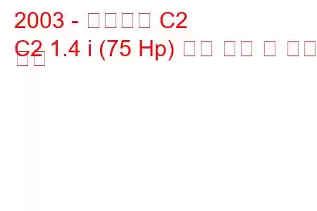 2003 - 시트로엥 C2
C2 1.4 i (75 Hp) 연료 소비 및 기술 사양