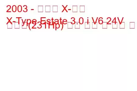 2003 - 재규어 X-타입
X-Type Estate 3.0 i V6 24V 스포츠(231Hp) 연료 소비 및 기술 사양