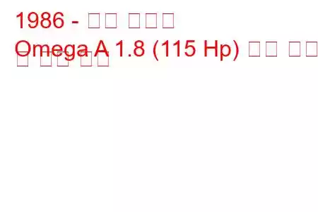 1986 - 오펠 오메가
Omega A 1.8 (115 Hp) 연료 소비 및 기술 사양