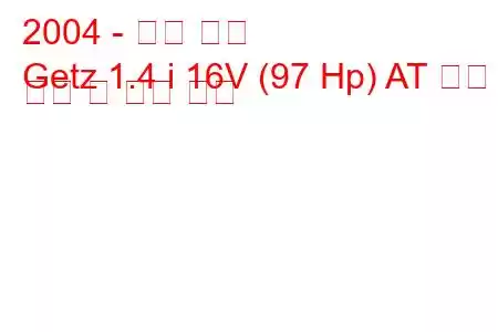 2004 - 현대 게츠
Getz 1.4 i 16V (97 Hp) AT 연료 소비 및 기술 사양