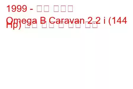 1999 - 오펠 오메가
Omega B Caravan 2.2 i (144 Hp) 연료 소비 및 기술 사양