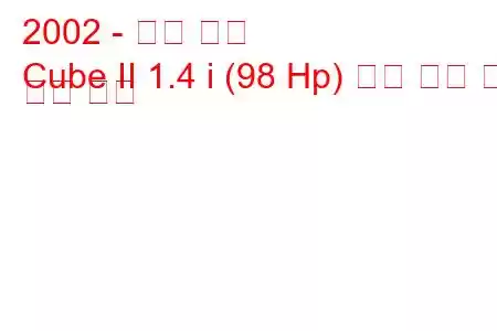 2002 - 닛산 큐브
Cube II 1.4 i (98 Hp) 연료 소비 및 기술 사양