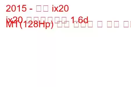 2015 - 현대 ix20
ix20 페이스리프트 1.6d MT(128Hp) 연료 소비량 및 기술 사양