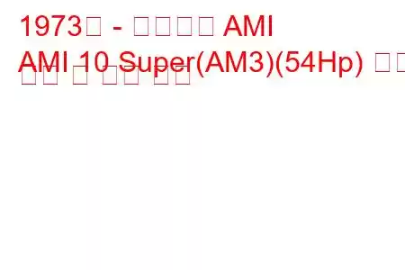 1973년 - 시트로엥 AMI
AMI 10 Super(AM3)(54Hp) 연료 소비 및 기술 사양