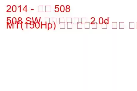 2014 - 푸조 508
508 SW 페이스리프트 2.0d MT(150Hp) 연료 소비량 및 기술 사양