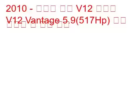 2010 - 애스턴 마틴 V12 밴티지
V12 Vantage 5.9(517Hp) 연료 소비량 및 기술 사양