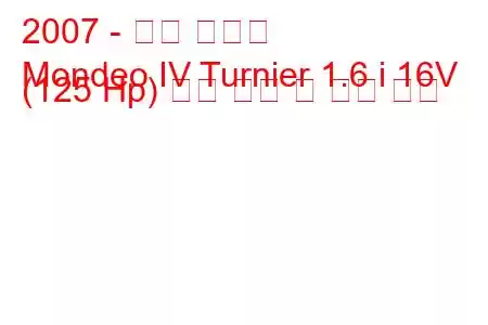 2007 - 포드 몬데오
Mondeo IV Turnier 1.6 i 16V (125 Hp) 연료 소비 및 기술 사양