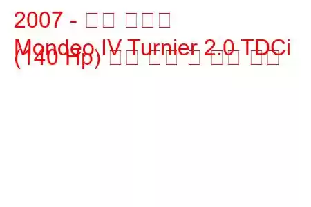 2007 - 포드 몬데오
Mondeo IV Turnier 2.0 TDCi (140 Hp) 연료 소비 및 기술 사양