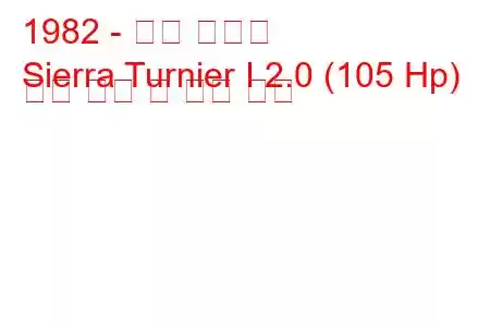 1982 - 포드 시에라
Sierra Turnier I 2.0 (105 Hp) 연료 소비 및 기술 사양