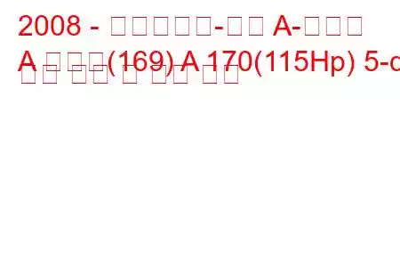 2008 - 메르세데스-벤츠 A-클래스
A 클래스(169) A 170(115Hp) 5-dr 연료 소비 및 기술 사양