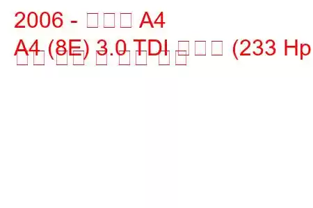 2006 - 아우디 A4
A4 (8E) 3.0 TDI 콰트로 (233 Hp) 연료 소비 및 기술 사양