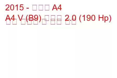2015 - 아우디 A4
A4 V (B9) 아반트 2.0 (190 Hp) 연료 소모량 및 기술 사양