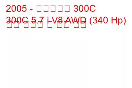 2005 - 크라이슬러 300C
300C 5.7 i V8 AWD (340 Hp) 연료 소비량 및 기술 사양