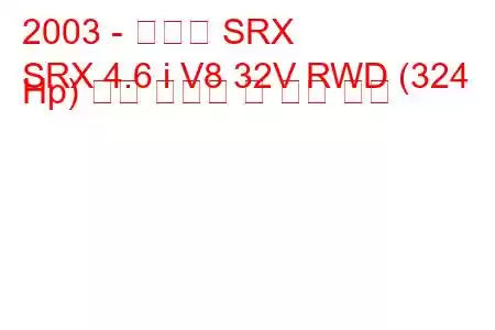 2003 - 캐딜락 SRX
SRX 4.6 i V8 32V RWD (324 Hp) 연료 소비량 및 기술 사양