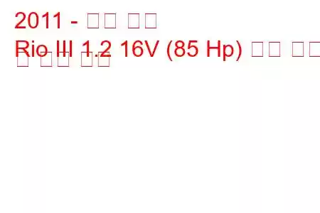 2011 - 기아 리오
Rio III 1.2 16V (85 Hp) 연료 소비 및 기술 사양