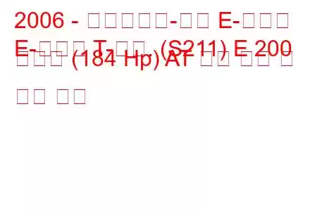 2006 - 메르세데스-벤츠 E-클래스
E-클래스 T-모드. (S211) E 200 압축기 (184 Hp) AT 연료 소비 및 기술 사양