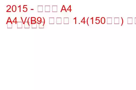 2015 - 아우디 A4
A4 V(B9) 아방트 1.4(150마력) 연비 및 기술사양