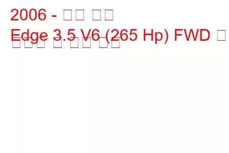 2006 - 포드 엣지
Edge 3.5 V6 (265 Hp) FWD 연료 소비량 및 기술 사양