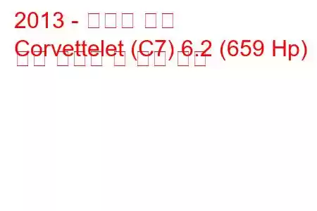 2013 - 쉐보레 콜벳
Corvettelet (C7) 6.2 (659 Hp) 연료 소비량 및 기술 사양