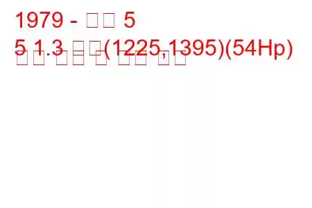 1979 - 르노 5
5 1.3 자동(1225,1395)(54Hp) 연료 소비 및 기술 사양