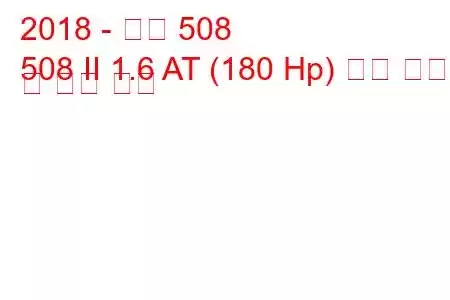 2018 - 푸조 508
508 II 1.6 AT (180 Hp) 연료 소비량 및 기술 사양