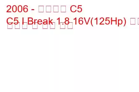 2006 - 시트로엥 C5
C5 I Break 1.8 16V(125Hp) 연료 소비량 및 기술 사양