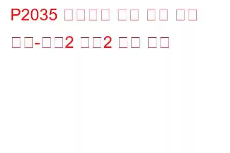 P2035 배기가스 온도 센서 회로 낮음-뱅크2 센서2 문제 코드
