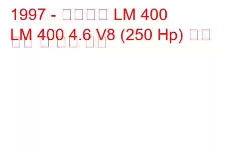 1997 - 마르코스 LM 400
LM 400 4.6 V8 (250 Hp) 연료 소비 및 기술 사양