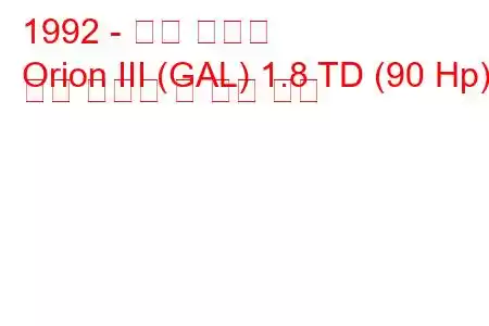 1992 - 포드 오리온
Orion III (GAL) 1.8 TD (90 Hp) 연료 소비량 및 기술 사양