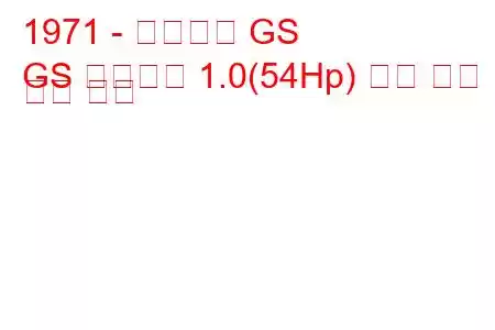 1971 - 시트로엥 GS
GS 브레이크 1.0(54Hp) 연료 소비 및 기술 사양