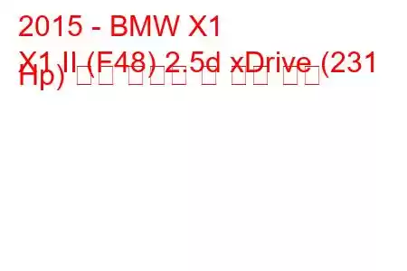 2015 - BMW X1
X1 II (F48) 2.5d xDrive (231 Hp) 연료 소비량 및 기술 사양