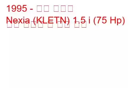 1995 - 대우 넥시아
Nexia (KLETN) 1.5 i (75 Hp) 연료 소비량 및 기술 사양