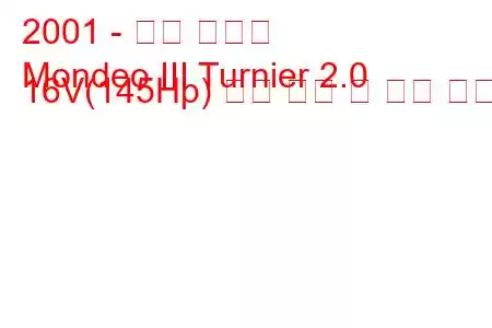 2001 - 포드 몬데오
Mondeo III Turnier 2.0 16V(145Hp) 연료 소비 및 기술 사양