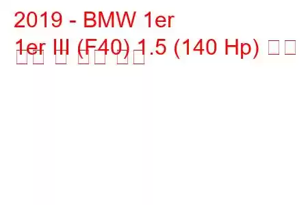 2019 - BMW 1er
1er III (F40) 1.5 (140 Hp) 연료 소비 및 기술 사양