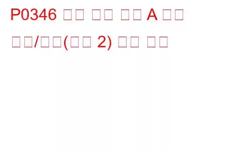 P0346 캠축 위치 센서 A 회로 범위/성능(뱅크 2) 문제 코드