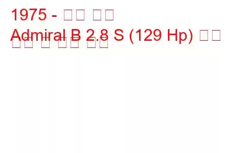 1975 - 오펠 제독
Admiral B 2.8 S (129 Hp) 연료 소비 및 기술 사양