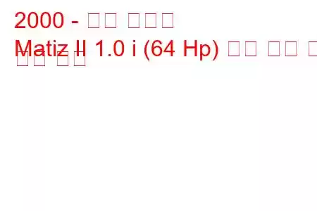 2000 - 대우 마티즈
Matiz II 1.0 i (64 Hp) 연료 소비 및 기술 사양