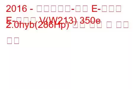 2016 - 메르세데스-벤츠 E-클래스
E-클래스 V(W213) 350e 2.0hyb(286Hp) 연료 소비 및 기술 사양